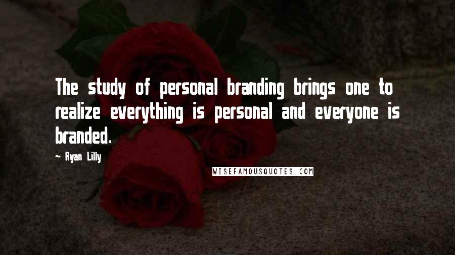 Ryan Lilly quotes: The study of personal branding brings one to realize everything is personal and everyone is branded.
