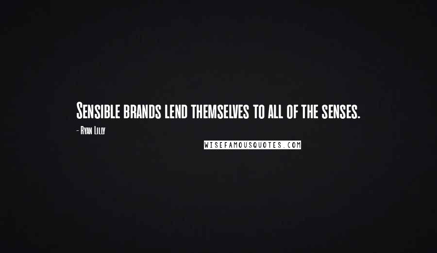 Ryan Lilly quotes: Sensible brands lend themselves to all of the senses.