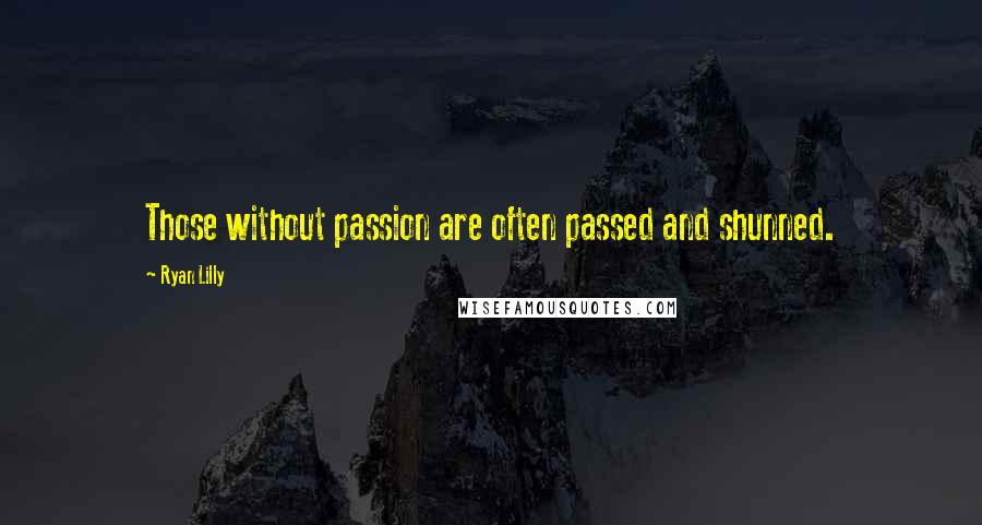 Ryan Lilly quotes: Those without passion are often passed and shunned.