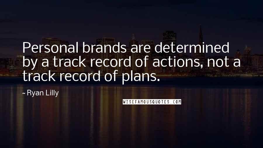 Ryan Lilly quotes: Personal brands are determined by a track record of actions, not a track record of plans.