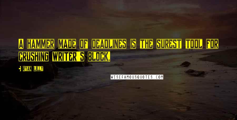 Ryan Lilly quotes: A hammer made of deadlines is the surest tool for crushing writer's block.