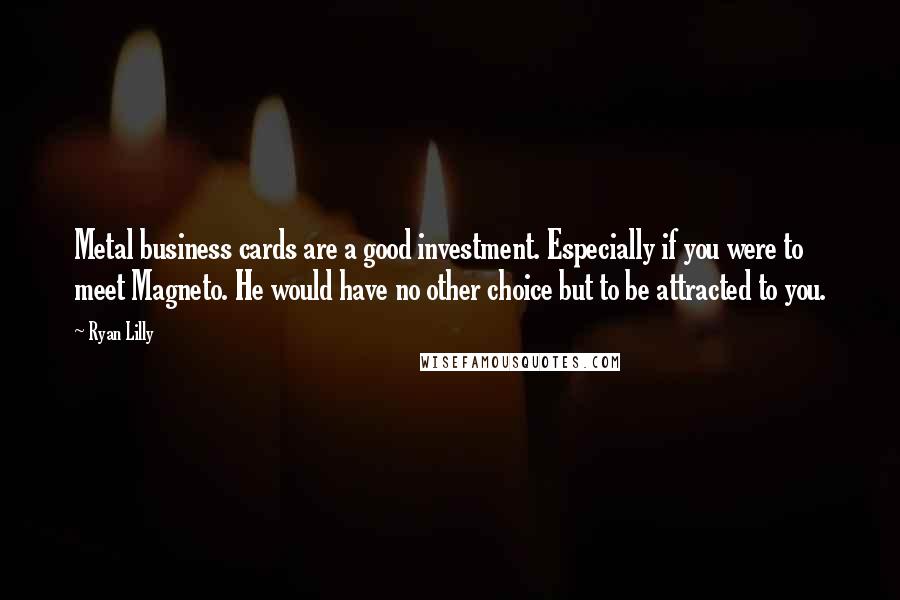 Ryan Lilly quotes: Metal business cards are a good investment. Especially if you were to meet Magneto. He would have no other choice but to be attracted to you.
