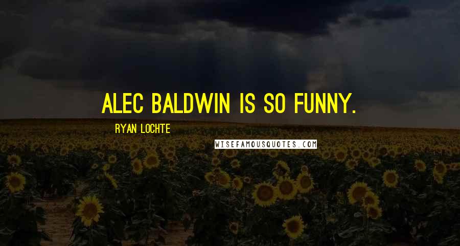 Ryan Lochte quotes: Alec Baldwin is so funny.