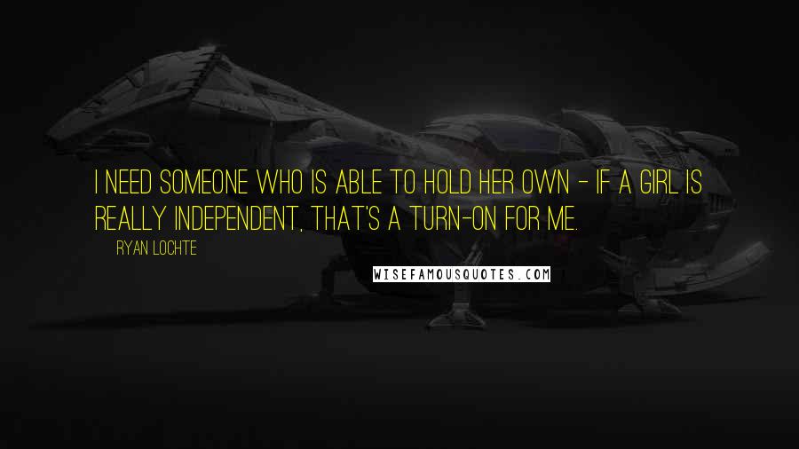Ryan Lochte quotes: I need someone who is able to hold her own - if a girl is really independent, that's a turn-on for me.