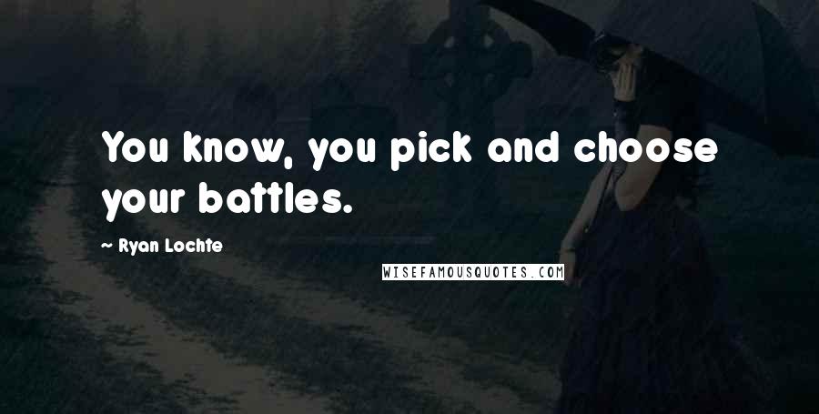 Ryan Lochte quotes: You know, you pick and choose your battles.