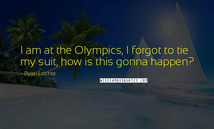 Ryan Lochte quotes: I am at the Olympics, I forgot to tie my suit, how is this gonna happen?