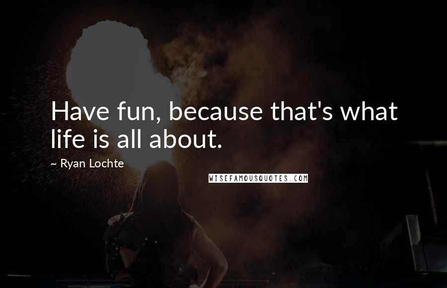 Ryan Lochte quotes: Have fun, because that's what life is all about.