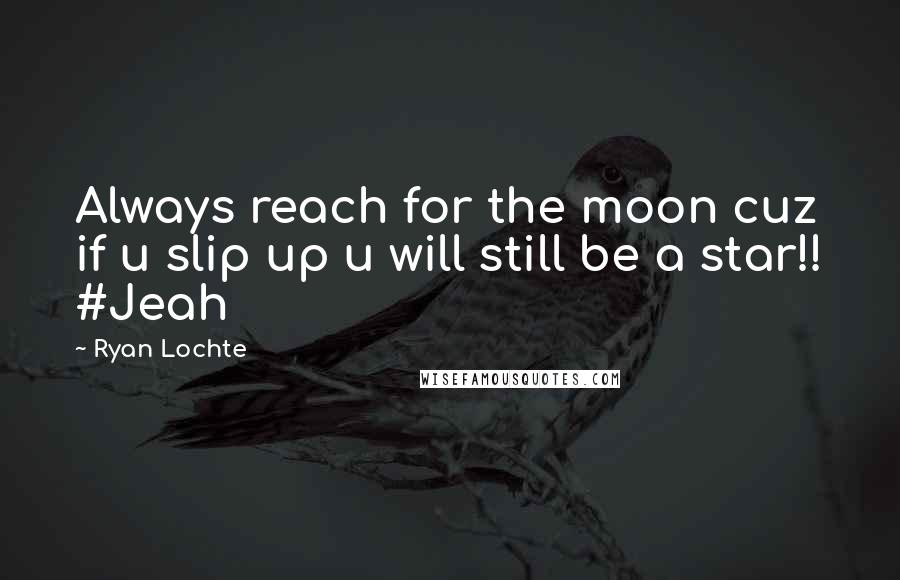 Ryan Lochte quotes: Always reach for the moon cuz if u slip up u will still be a star!! #Jeah