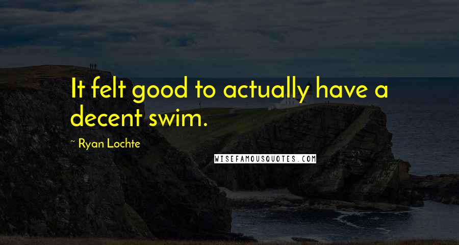 Ryan Lochte quotes: It felt good to actually have a decent swim.