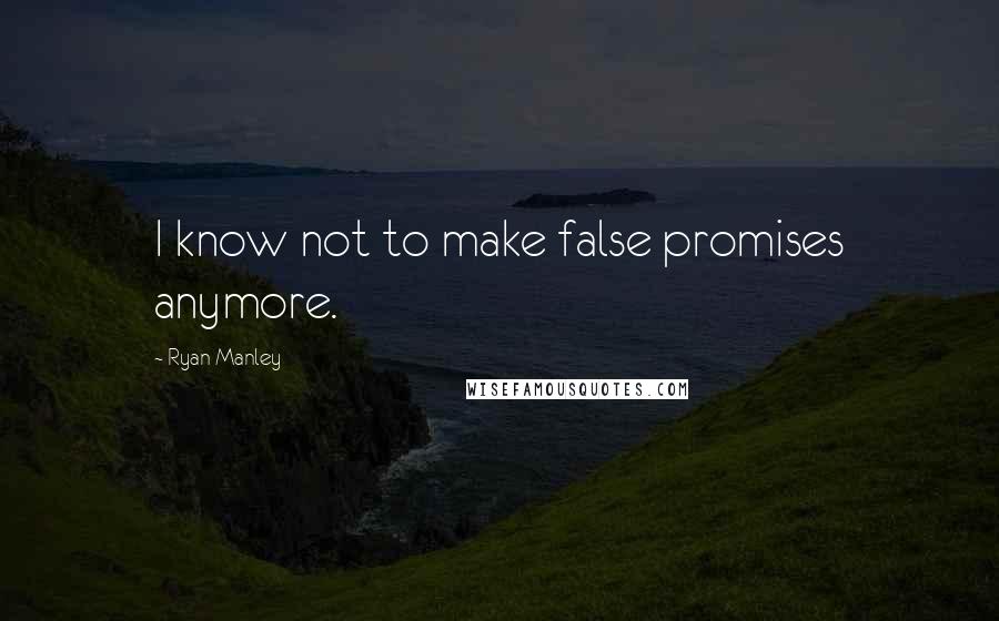 Ryan Manley quotes: I know not to make false promises anymore.
