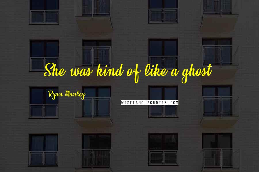 Ryan Manley quotes: She was kind of like a ghost.