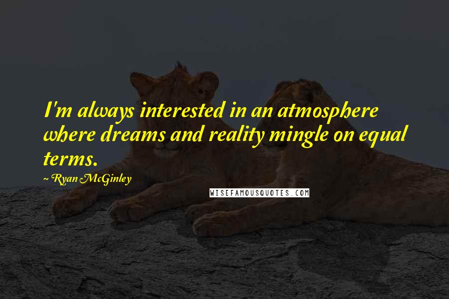 Ryan McGinley quotes: I'm always interested in an atmosphere where dreams and reality mingle on equal terms.