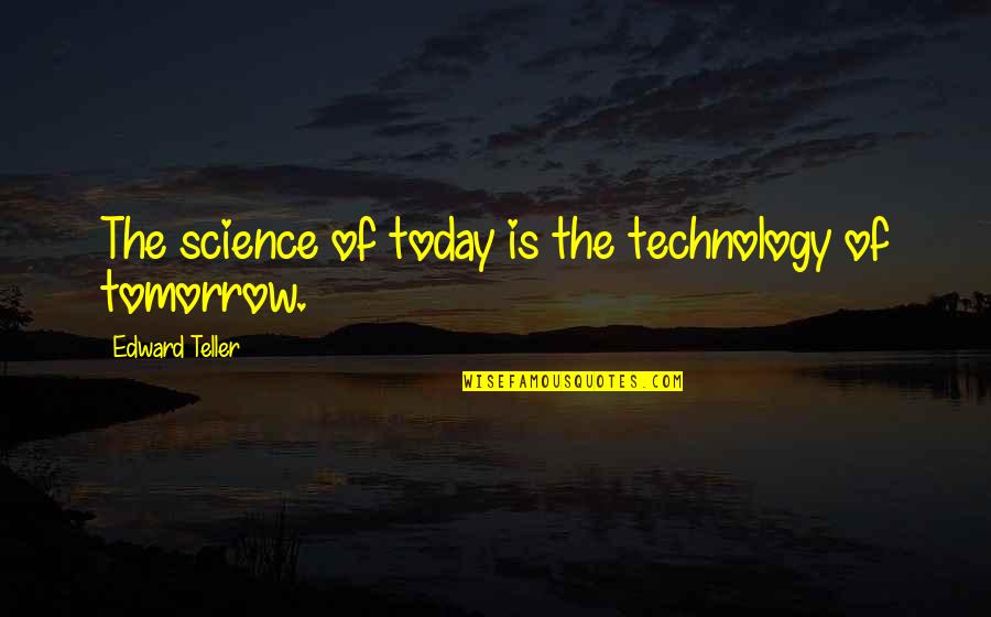 Ryan Mcginness Quotes By Edward Teller: The science of today is the technology of
