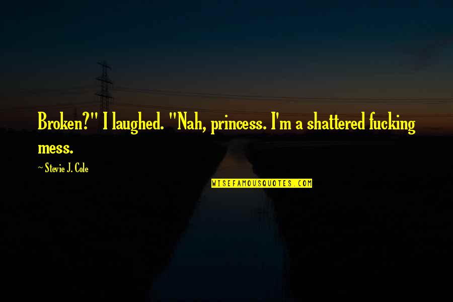 Ryan Mcginness Quotes By Stevie J. Cole: Broken?" I laughed. "Nah, princess. I'm a shattered Ryan Mcginness Quotes By Stevie J. Cole: Broken?" I laughed. "Nah, princess. I'm a shattered
