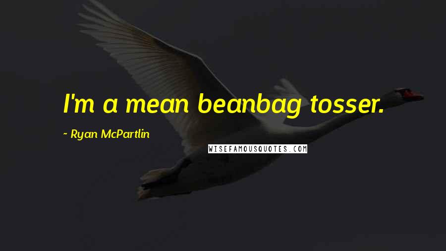 Ryan McPartlin quotes: I'm a mean beanbag tosser.