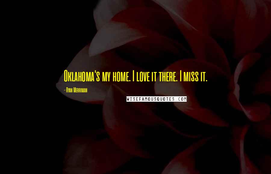Ryan Merriman quotes: Oklahoma's my home. I love it there. I miss it.