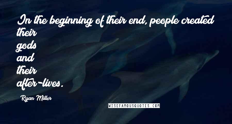 Ryan Miller quotes: In the beginning of their end, people created their gods and their after-lives.