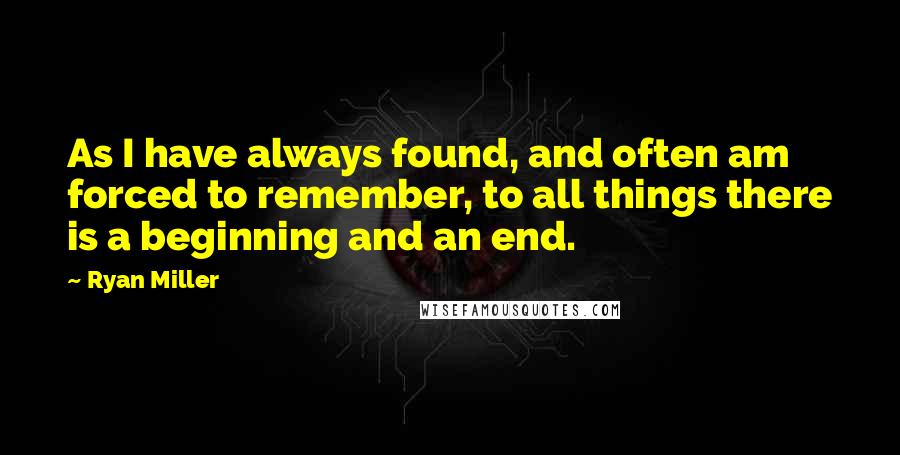 Ryan Miller quotes: As I have always found, and often am forced to remember, to all things there is a beginning and an end.