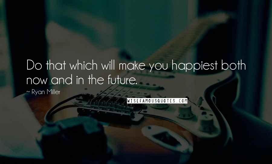 Ryan Miller quotes: Do that which will make you happiest both now and in the future.