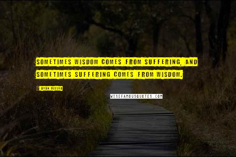 Ryan Miller quotes: Sometimes wisdom comes from suffering, and sometimes suffering comes from wisdom.