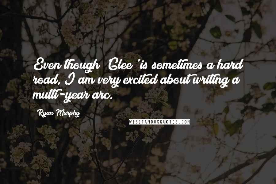 Ryan Murphy quotes: Even though 'Glee' is sometimes a hard road, I am very excited about writing a multi-year arc.