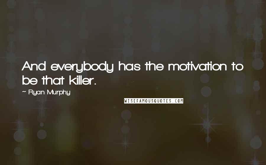 Ryan Murphy quotes: And everybody has the motivation to be that killer. Ryan Murphy quotes: And everybody has the motivation to be that killer.