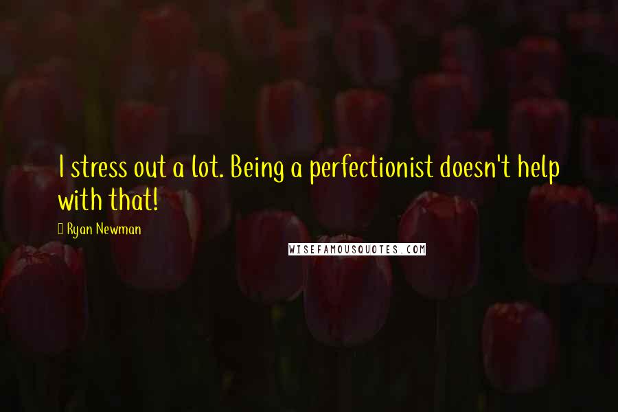 Ryan Newman quotes: I stress out a lot. Being a perfectionist doesn't help with that!