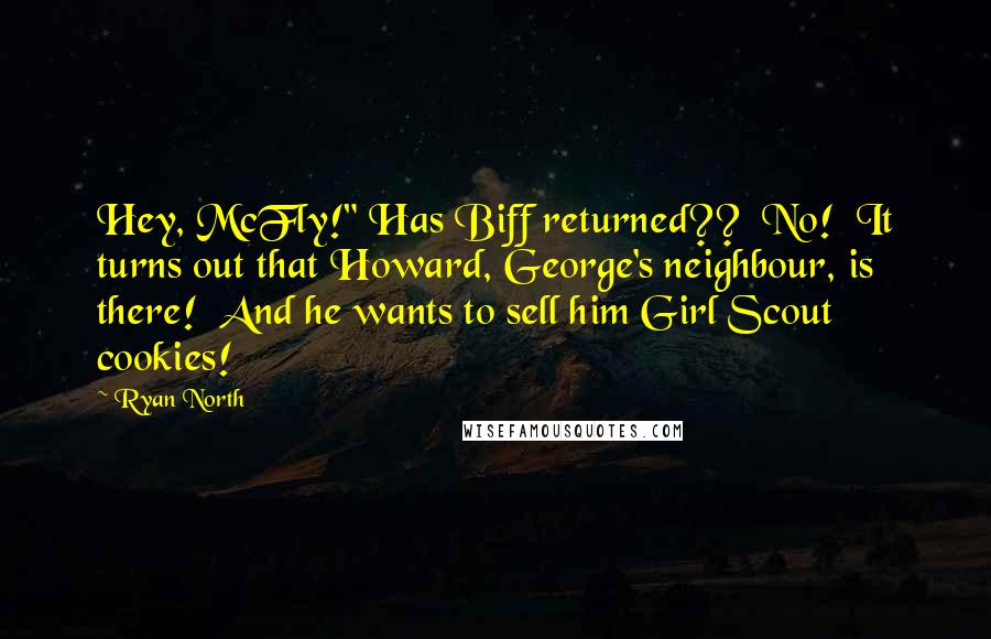 Ryan North quotes: Hey, McFly!" Has Biff returned?? No! It turns out that Howard, George's neighbour, is there! And he wants to sell him Girl Scout cookies!