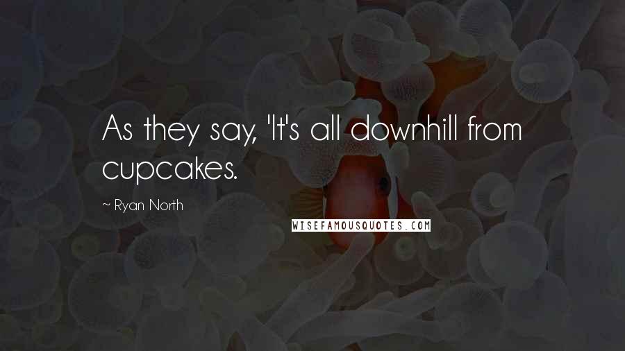 Ryan North quotes: As they say, 'It's all downhill from cupcakes.