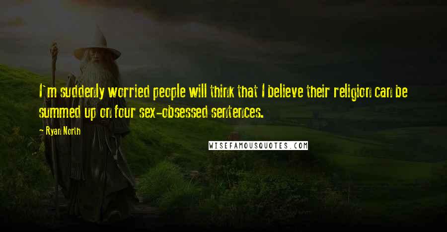 Ryan North quotes: I'm suddenly worried people will think that I believe their religion can be summed up on four sex-obsessed sentences. Ryan North quotes: I'm suddenly worried people will think that I believe their religion can be summed up on four sex-obsessed sentences.