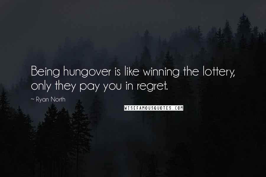 Ryan North quotes: Being hungover is like winning the lottery, only they pay you in regret.