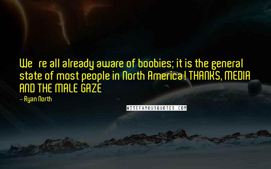 Ryan North quotes: We're all already aware of boobies; it is the general state of most people in North America! THANKS, MEDIA AND THE MALE GAZE