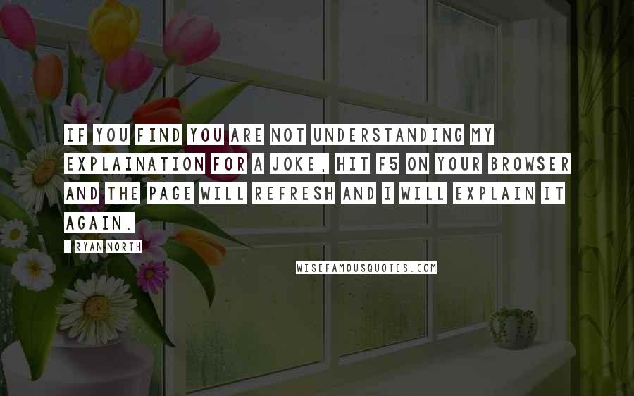 Ryan North quotes: If you find you are not understanding my explaination for a joke, hit F5 on your browser and the page will refresh and I will explain it again.