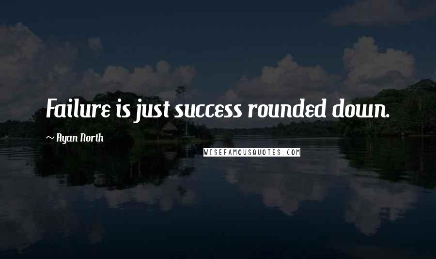 Ryan North quotes: Failure is just success rounded down.