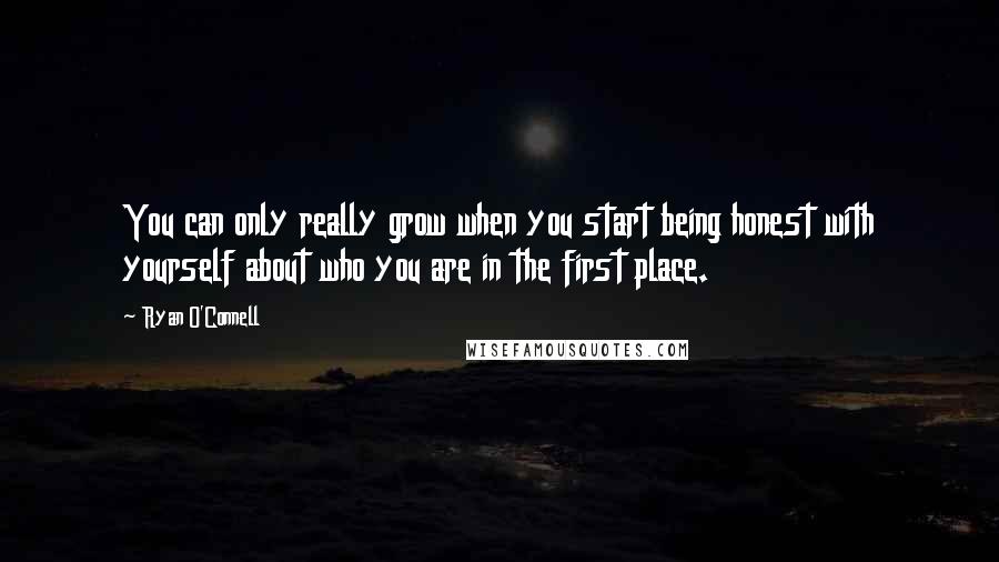 Ryan O'Connell quotes: You can only really grow when you start being honest with yourself about who you are in the first place.