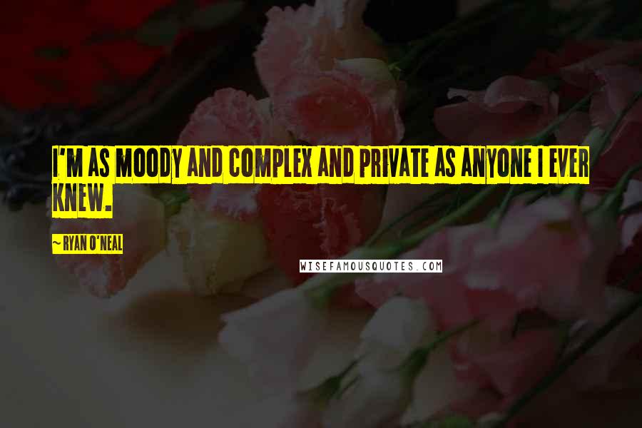 Ryan O'Neal quotes: I'm as moody and complex and private as anyone I ever knew.