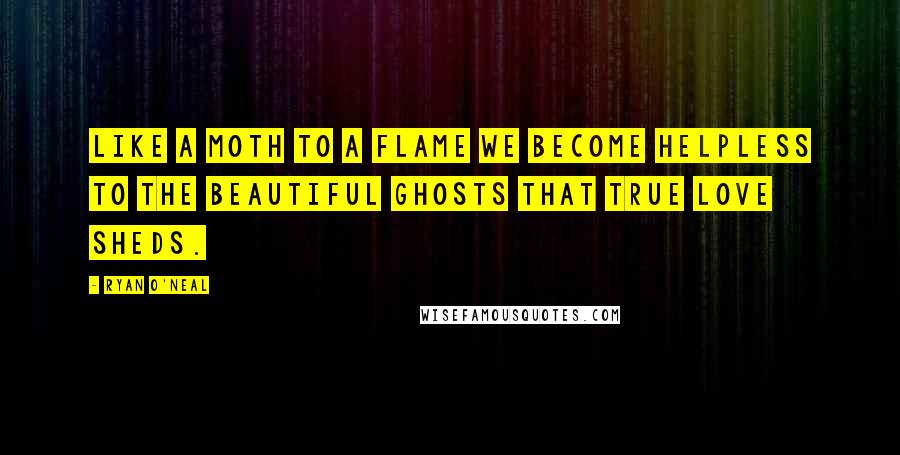 Ryan O'Neal quotes: Like a moth to a flame we become helpless to the beautiful ghosts that true love sheds.