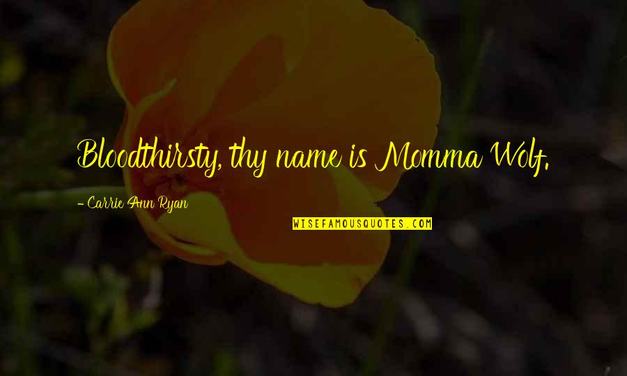 Ryan O'shaughnessy Quotes By Carrie Ann Ryan: Bloodthirsty, thy name is Momma Wolf. Ryan O'shaughnessy Quotes By Carrie Ann Ryan: Bloodthirsty, thy name is Momma Wolf.