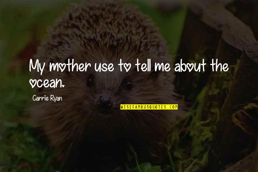 Ryan O'shaughnessy Quotes By Carrie Ryan: My mother use to tell me about the Ryan O'shaughnessy Quotes By Carrie Ryan: My mother use to tell me about the