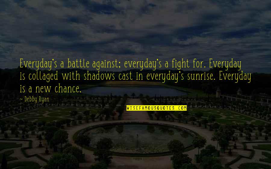 Ryan O'shaughnessy Quotes By Debby Ryan: Everyday's a battle against; everyday's a fight for. Ryan O'shaughnessy Quotes By Debby Ryan: Everyday's a battle against; everyday's a fight for.