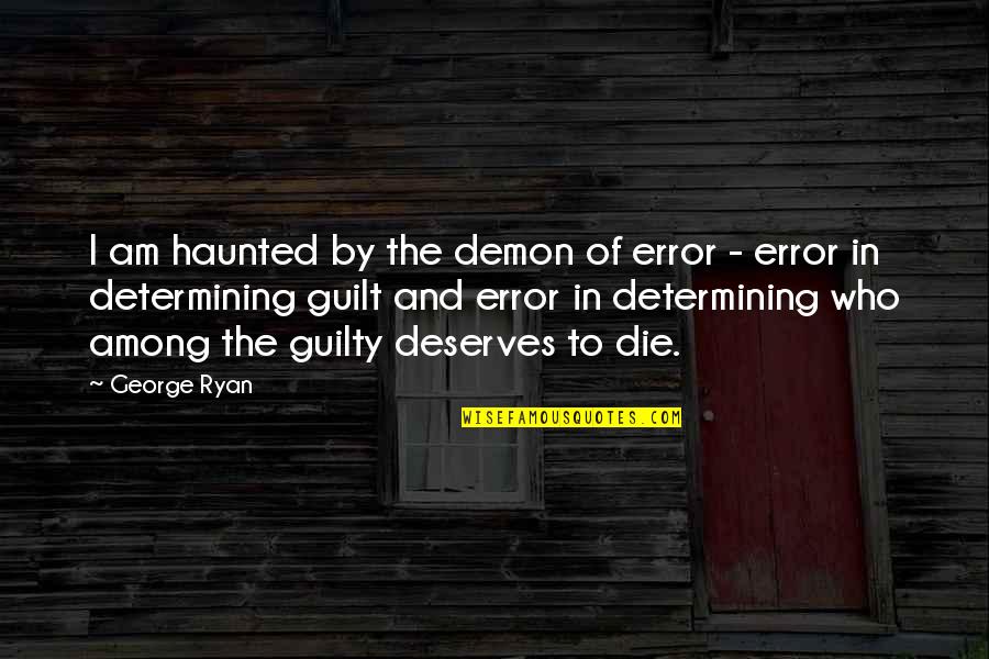 Ryan O'shaughnessy Quotes By George Ryan: I am haunted by the demon of error Ryan O'shaughnessy Quotes By George Ryan: I am haunted by the demon of error