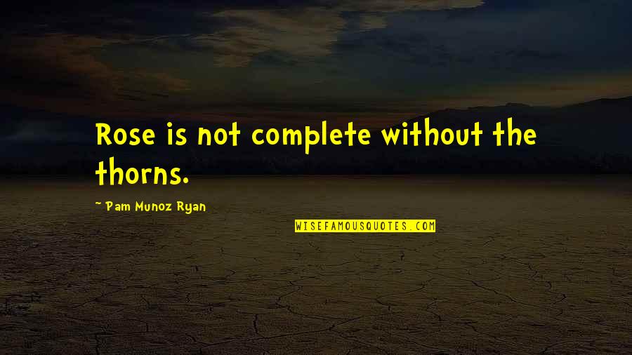 Ryan O'shaughnessy Quotes By Pam Munoz Ryan: Rose is not complete without the thorns. Ryan O'shaughnessy Quotes By Pam Munoz Ryan: Rose is not complete without the thorns.