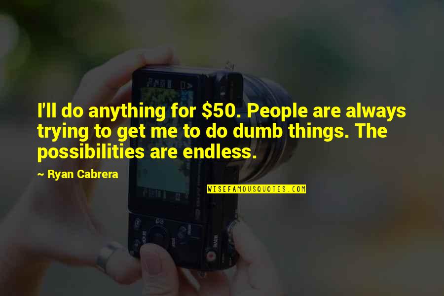 Ryan O'shaughnessy Quotes By Ryan Cabrera: I'll do anything for $50. People are always Ryan O'shaughnessy Quotes By Ryan Cabrera: I'll do anything for $50. People are always