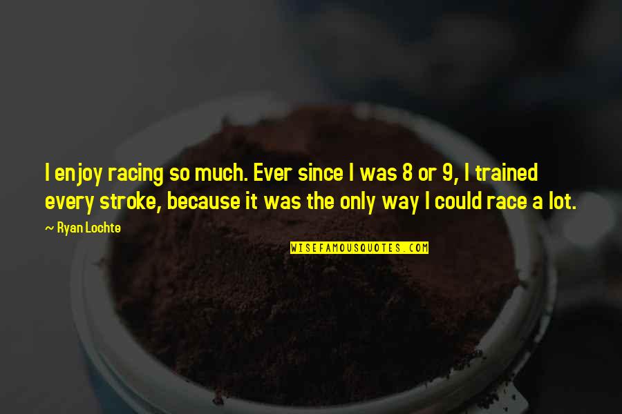 Ryan O'shaughnessy Quotes By Ryan Lochte: I enjoy racing so much. Ever since I Ryan O'shaughnessy Quotes By Ryan Lochte: I enjoy racing so much. Ever since I