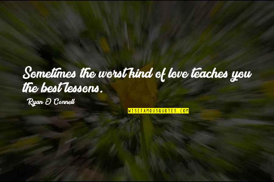 Ryan O'shaughnessy Quotes By Ryan O'Connell: Sometimes the worst kind of love teaches you Ryan O'shaughnessy Quotes By Ryan O'Connell: Sometimes the worst kind of love teaches you