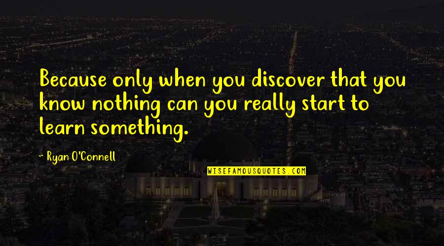 Ryan O'shaughnessy Quotes By Ryan O'Connell: Because only when you discover that you know Ryan O'shaughnessy Quotes By Ryan O'Connell: Because only when you discover that you know