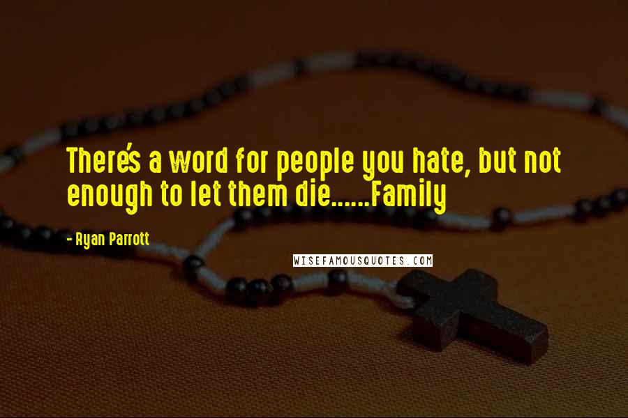 Ryan Parrott quotes: There's a word for people you hate, but not enough to let them die......Family