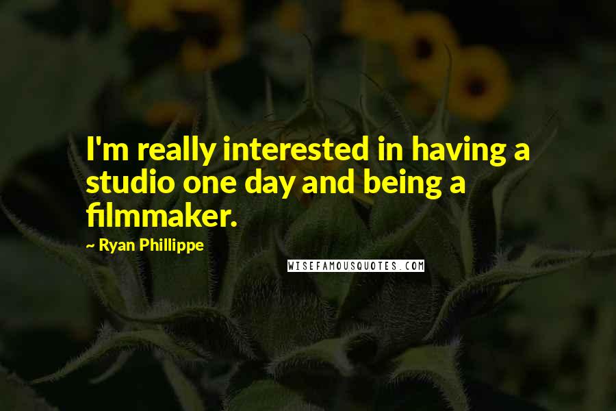 Ryan Phillippe quotes: I'm really interested in having a studio one day and being a filmmaker.