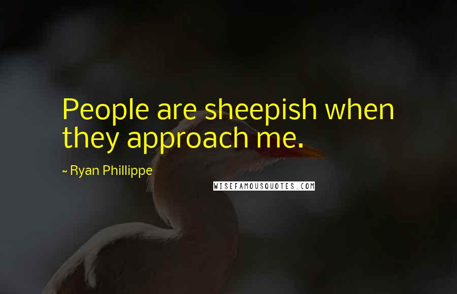 Ryan Phillippe quotes: People are sheepish when they approach me.