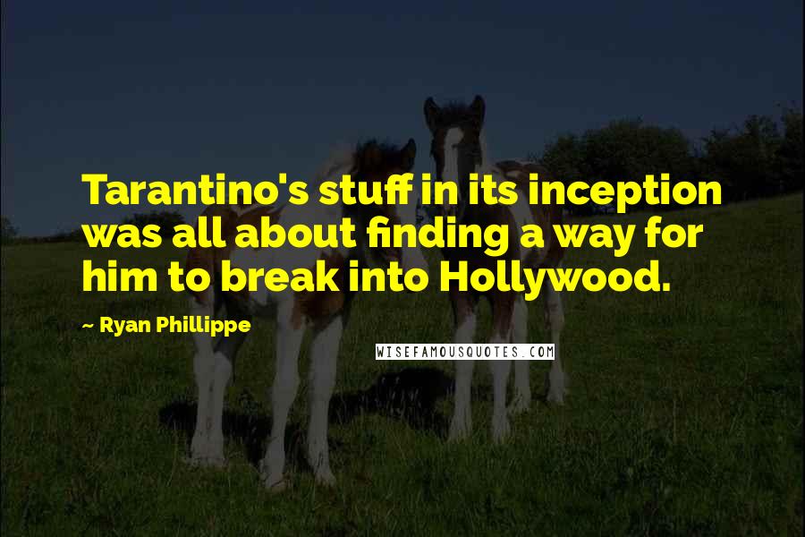 Ryan Phillippe quotes: Tarantino's stuff in its inception was all about finding a way for him to break into Hollywood.